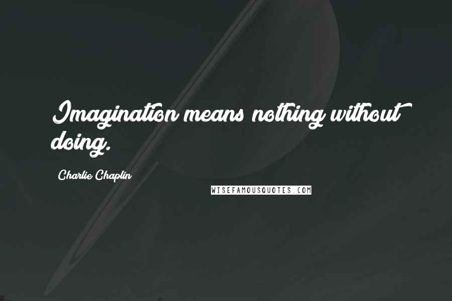 Charlie Chaplin Quotes: Imagination means nothing without doing.