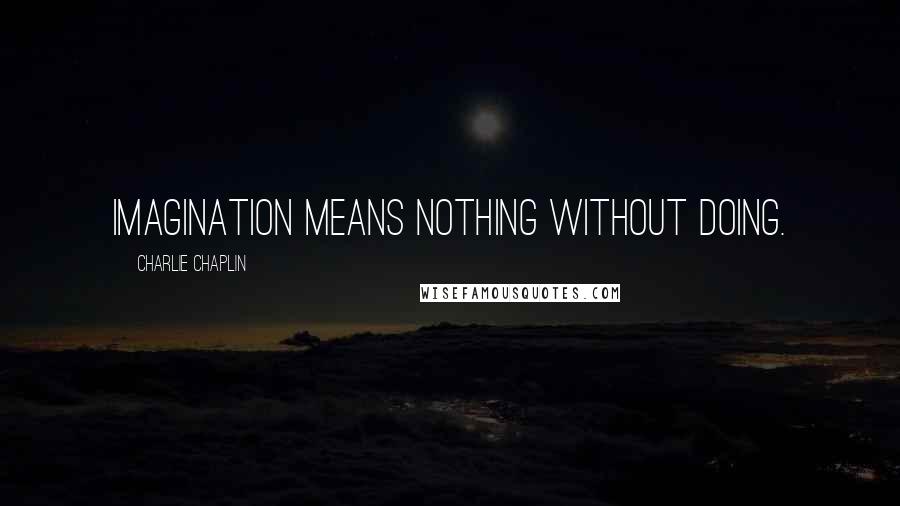 Charlie Chaplin Quotes: Imagination means nothing without doing.