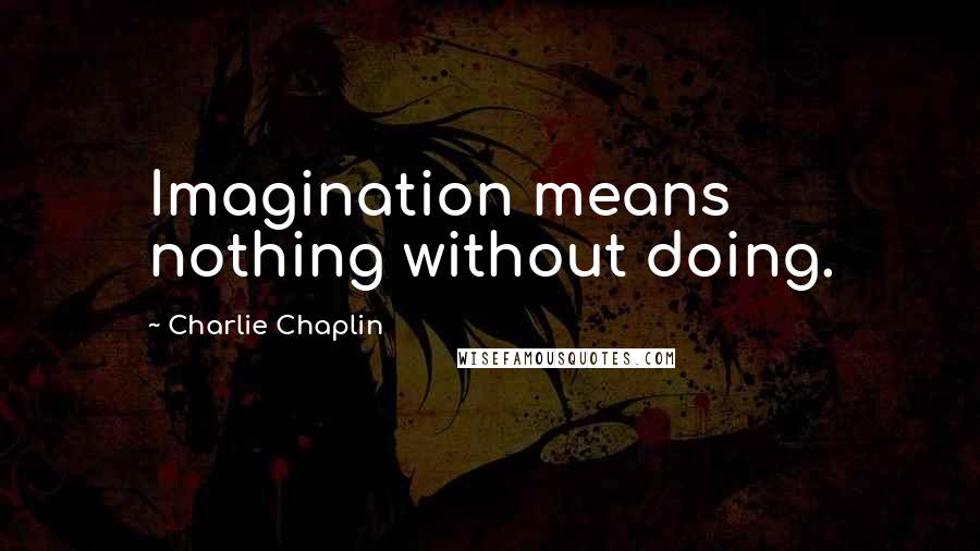 Charlie Chaplin Quotes: Imagination means nothing without doing.