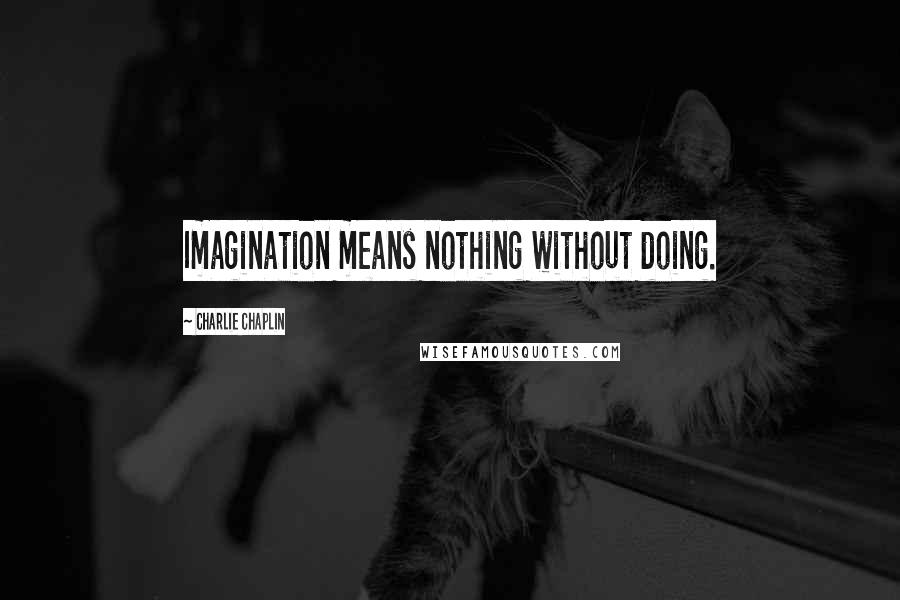 Charlie Chaplin Quotes: Imagination means nothing without doing.