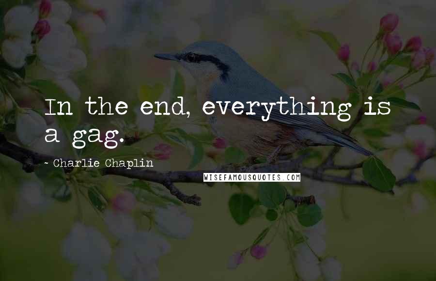 Charlie Chaplin Quotes: In the end, everything is a gag.
