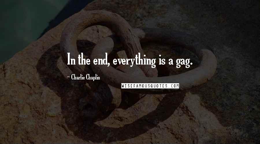 Charlie Chaplin Quotes: In the end, everything is a gag.