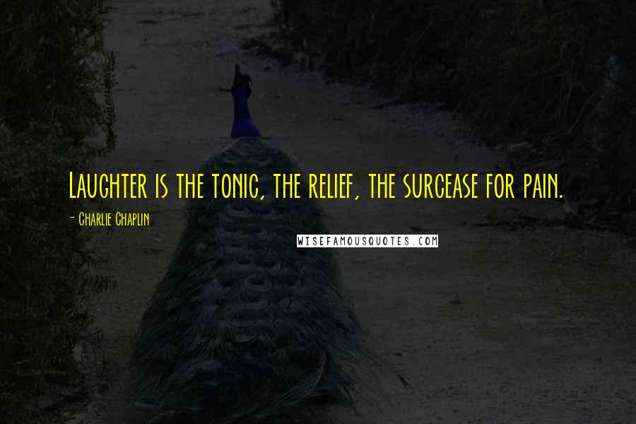 Charlie Chaplin Quotes: Laughter is the tonic, the relief, the surcease for pain.