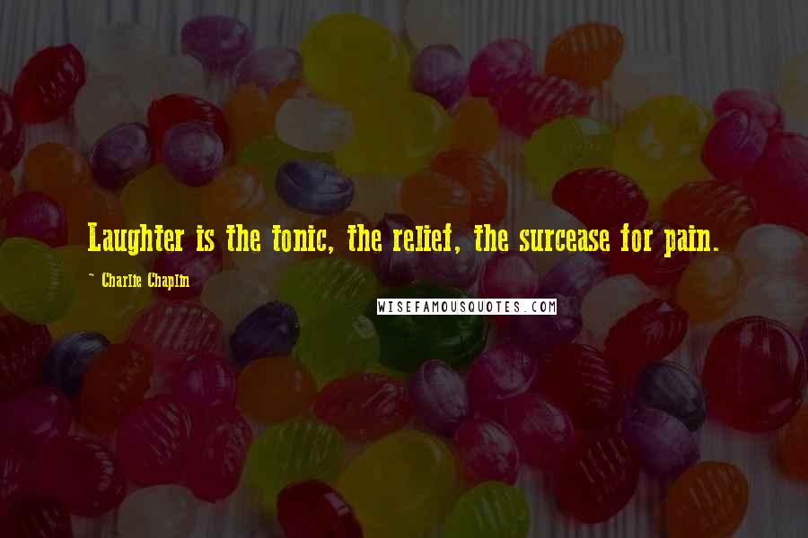 Charlie Chaplin Quotes: Laughter is the tonic, the relief, the surcease for pain.