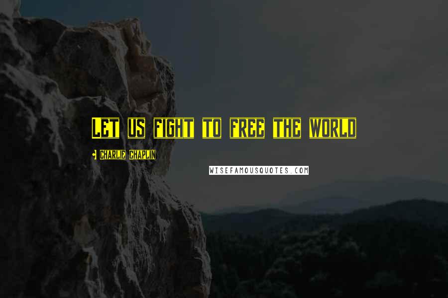 Charlie Chaplin Quotes: Let us fight to free the world
