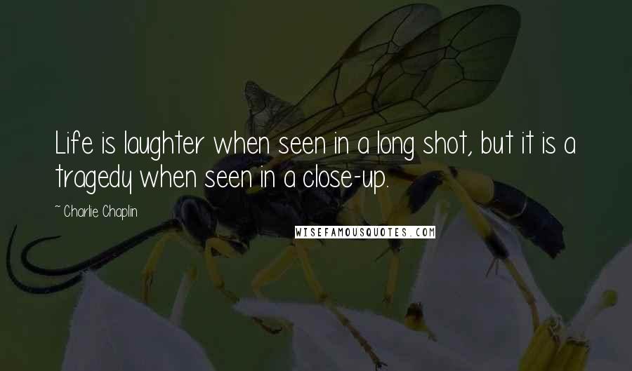 Charlie Chaplin Quotes: Life is laughter when seen in a long shot, but it is a tragedy when seen in a close-up.