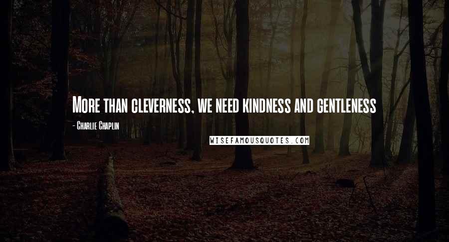 Charlie Chaplin Quotes: More than cleverness, we need kindness and gentleness