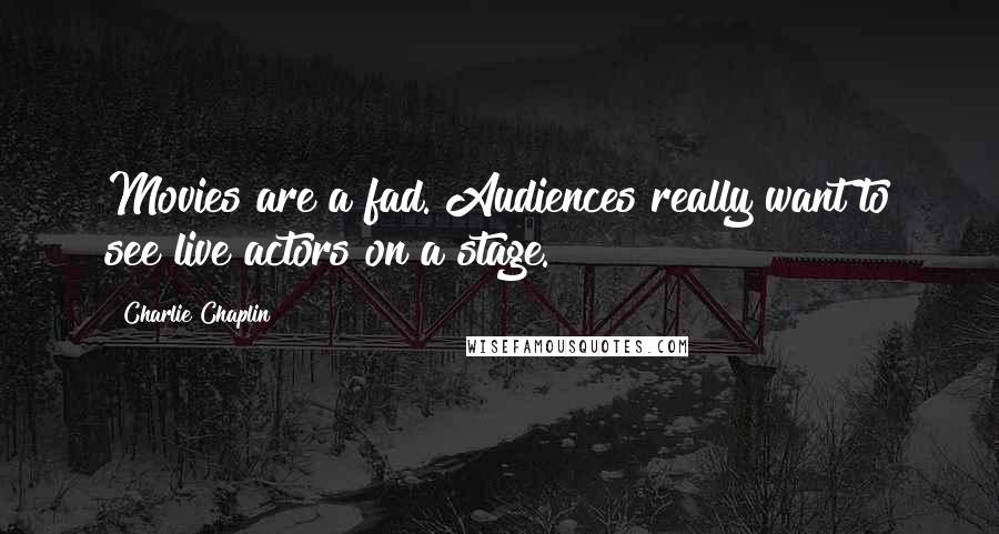 Charlie Chaplin Quotes: Movies are a fad. Audiences really want to see live actors on a stage.