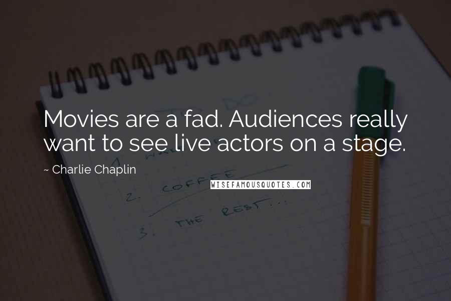 Charlie Chaplin Quotes: Movies are a fad. Audiences really want to see live actors on a stage.