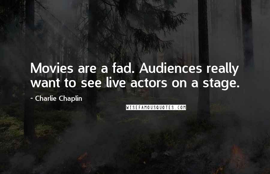 Charlie Chaplin Quotes: Movies are a fad. Audiences really want to see live actors on a stage.