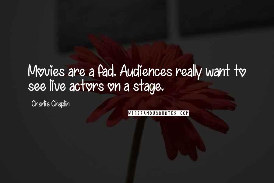 Charlie Chaplin Quotes: Movies are a fad. Audiences really want to see live actors on a stage.