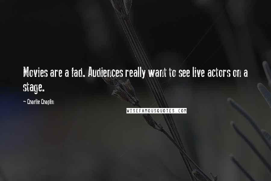 Charlie Chaplin Quotes: Movies are a fad. Audiences really want to see live actors on a stage.