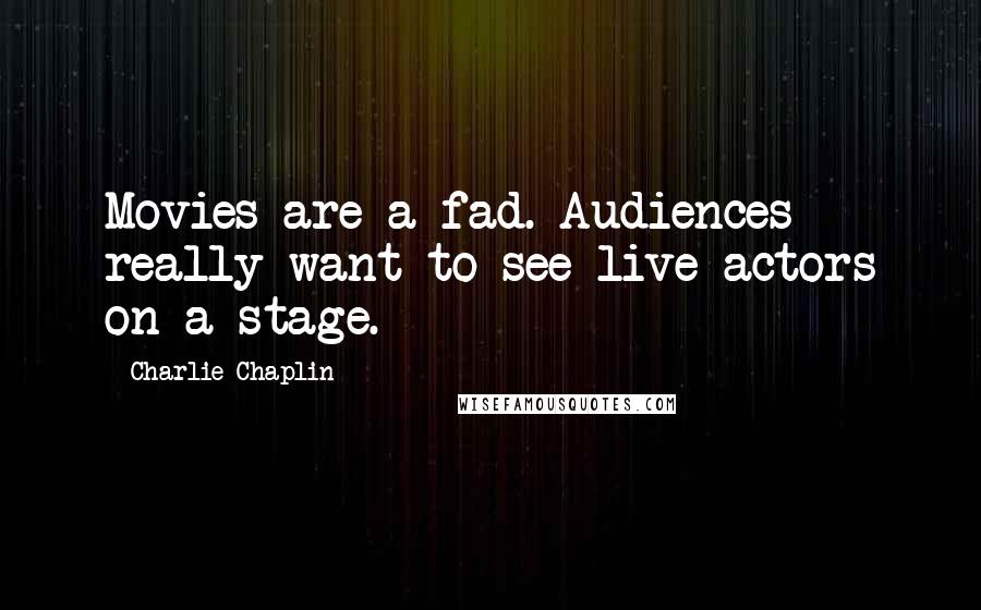 Charlie Chaplin Quotes: Movies are a fad. Audiences really want to see live actors on a stage.
