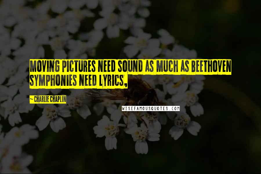 Charlie Chaplin Quotes: Moving pictures need sound as much as Beethoven symphonies need lyrics,