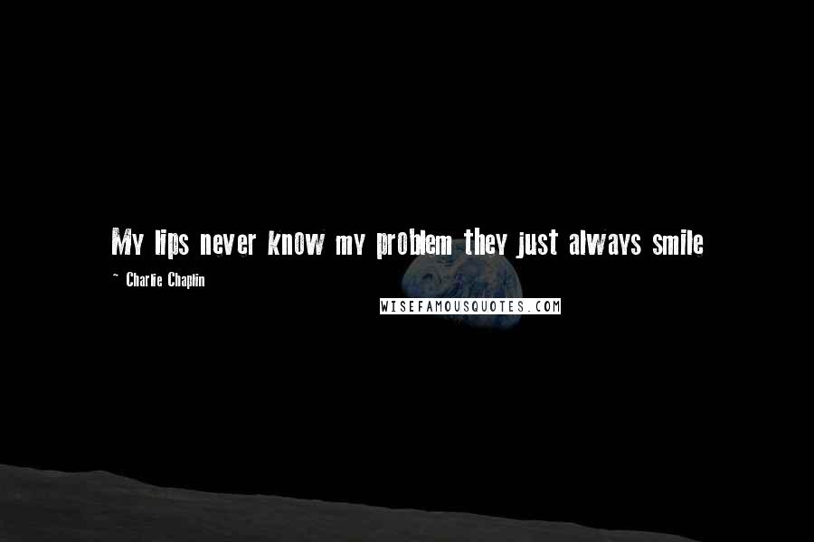 Charlie Chaplin Quotes: My lips never know my problem they just always smile