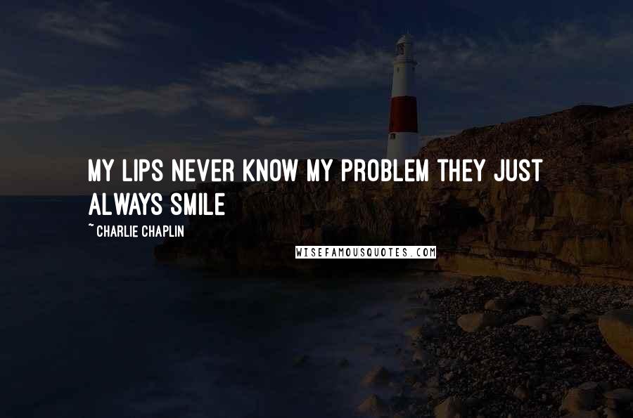 Charlie Chaplin Quotes: My lips never know my problem they just always smile