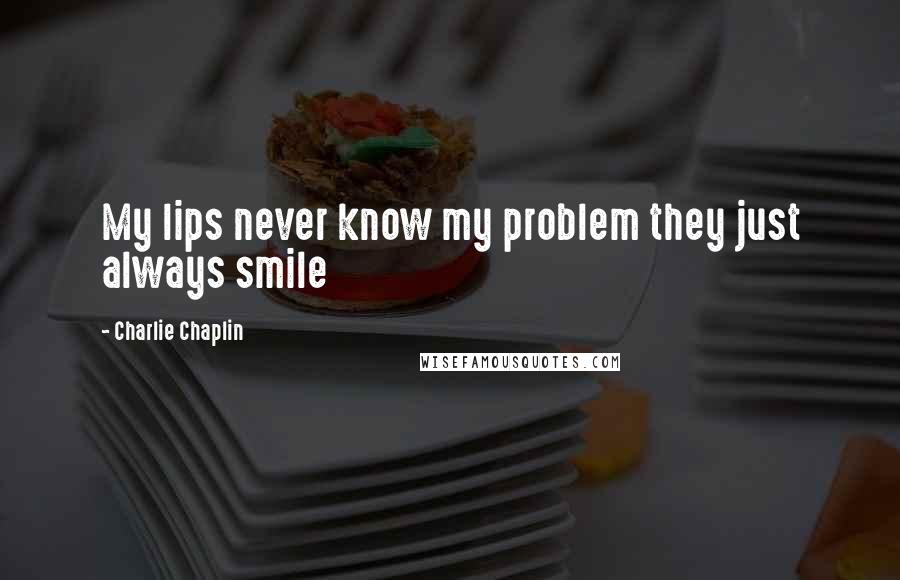 Charlie Chaplin Quotes: My lips never know my problem they just always smile