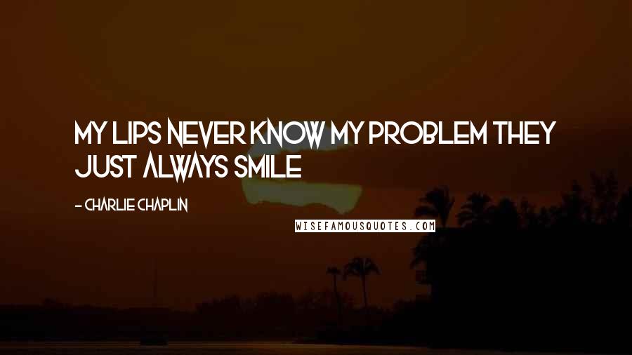 Charlie Chaplin Quotes: My lips never know my problem they just always smile