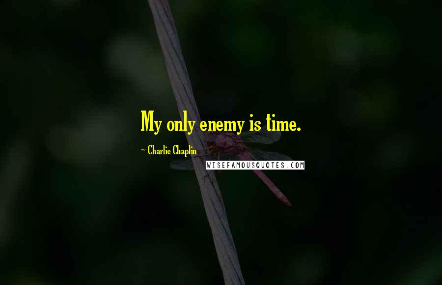 Charlie Chaplin Quotes: My only enemy is time.