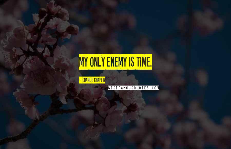 Charlie Chaplin Quotes: My only enemy is time.