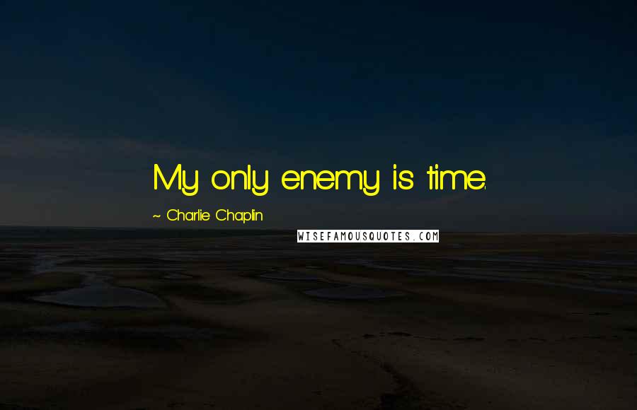 Charlie Chaplin Quotes: My only enemy is time.