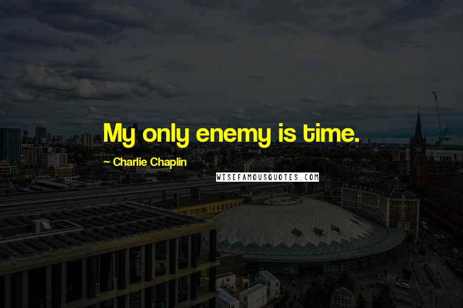 Charlie Chaplin Quotes: My only enemy is time.