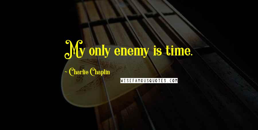 Charlie Chaplin Quotes: My only enemy is time.