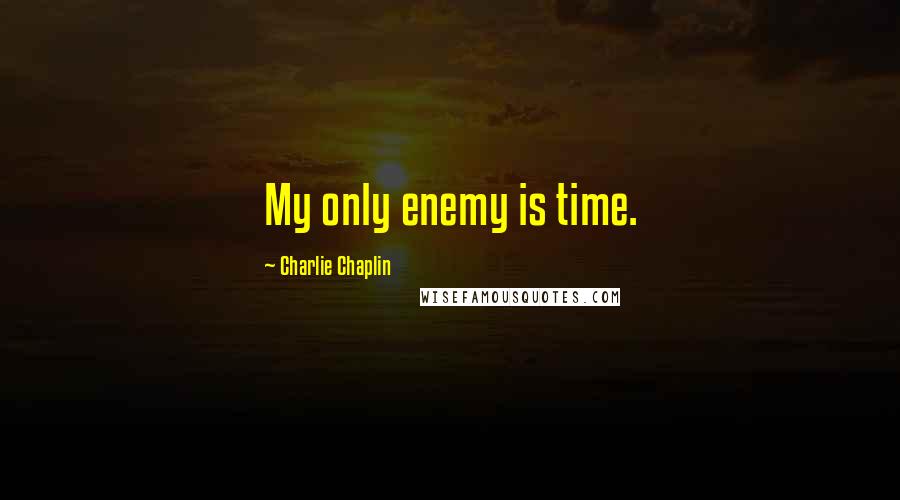 Charlie Chaplin Quotes: My only enemy is time.