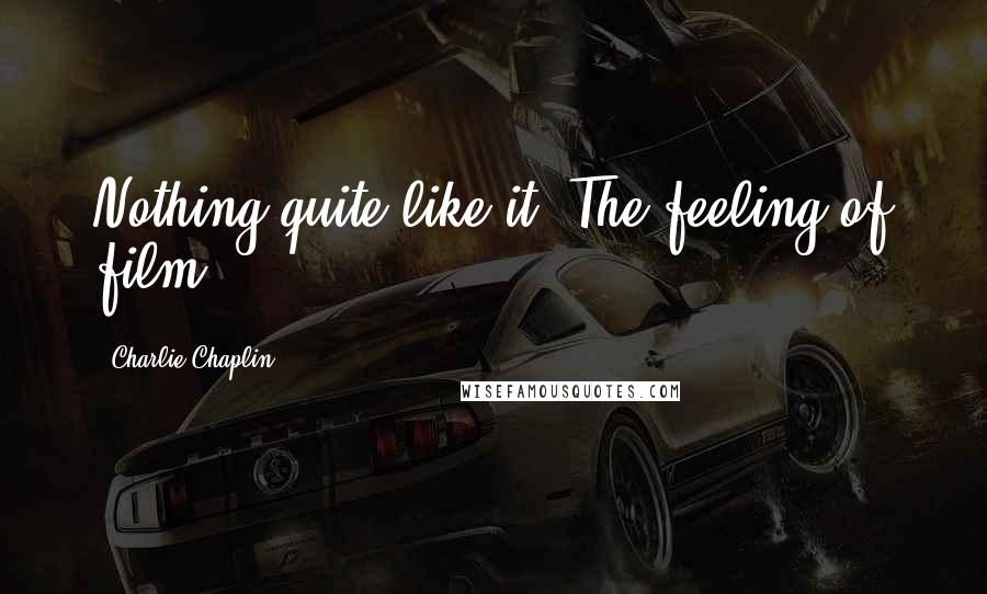 Charlie Chaplin Quotes: Nothing quite like it. The feeling of film.