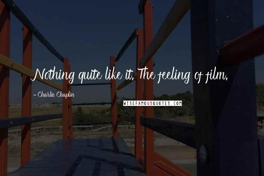 Charlie Chaplin Quotes: Nothing quite like it. The feeling of film.