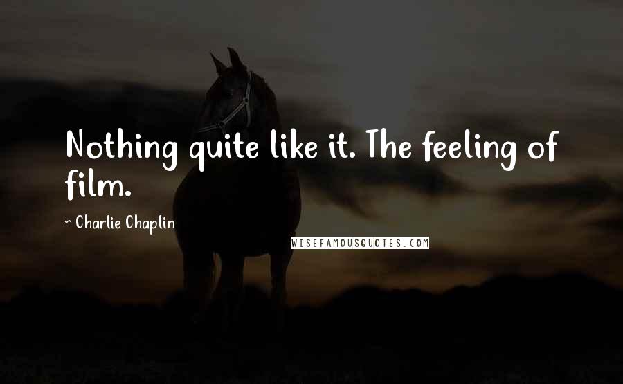 Charlie Chaplin Quotes: Nothing quite like it. The feeling of film.