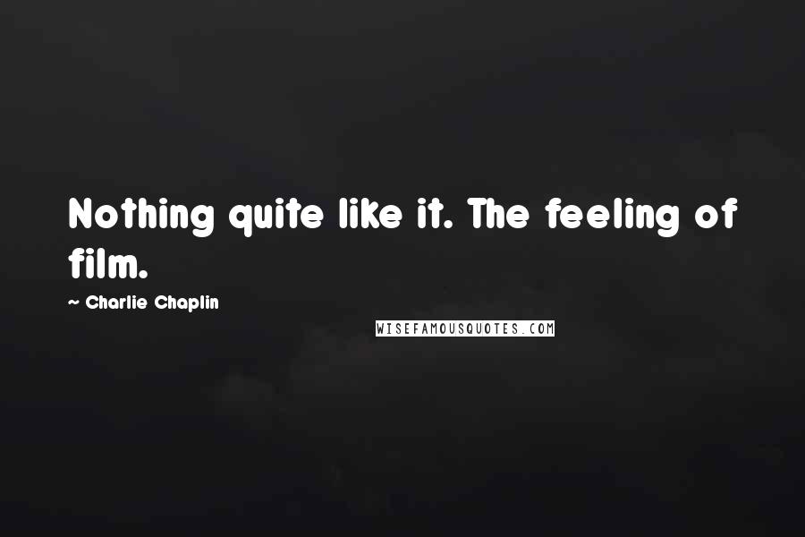 Charlie Chaplin Quotes: Nothing quite like it. The feeling of film.