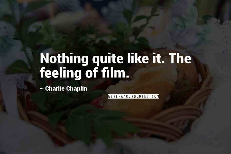 Charlie Chaplin Quotes: Nothing quite like it. The feeling of film.
