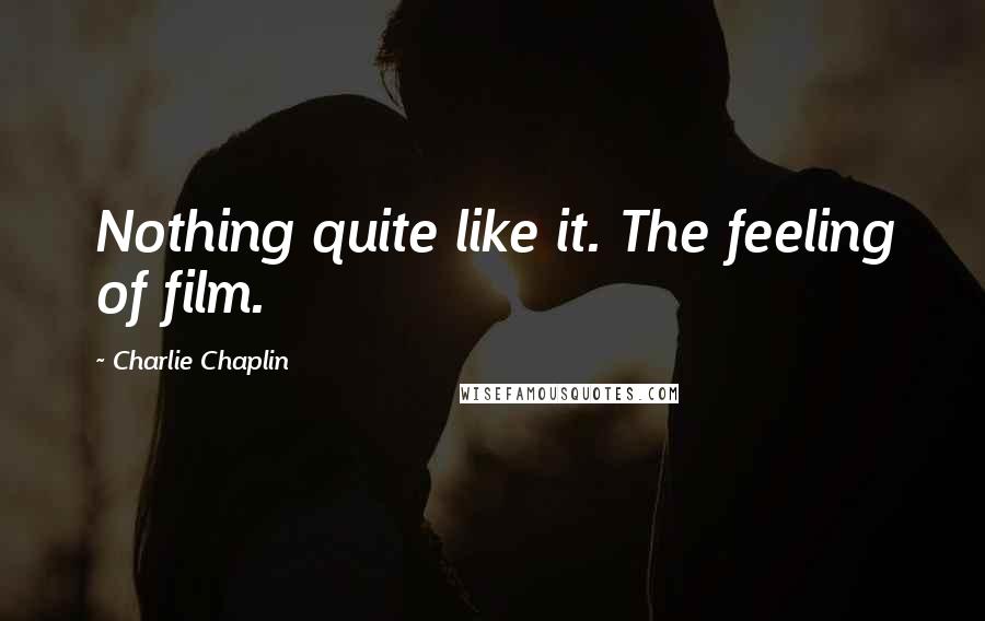 Charlie Chaplin Quotes: Nothing quite like it. The feeling of film.