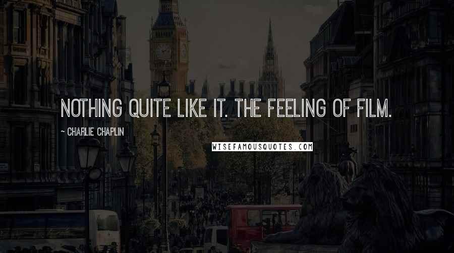 Charlie Chaplin Quotes: Nothing quite like it. The feeling of film.