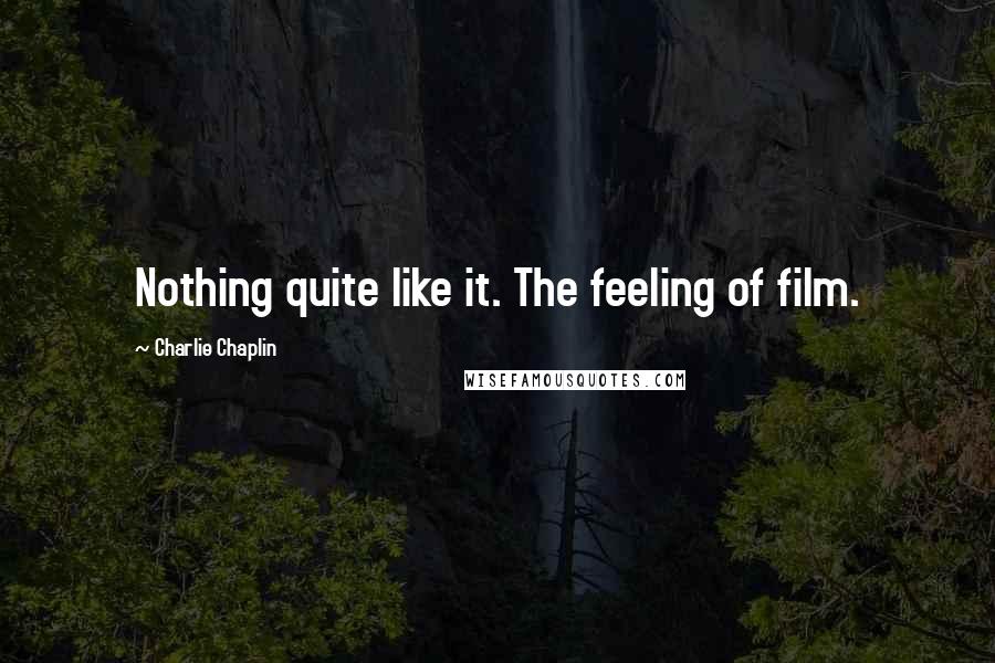 Charlie Chaplin Quotes: Nothing quite like it. The feeling of film.
