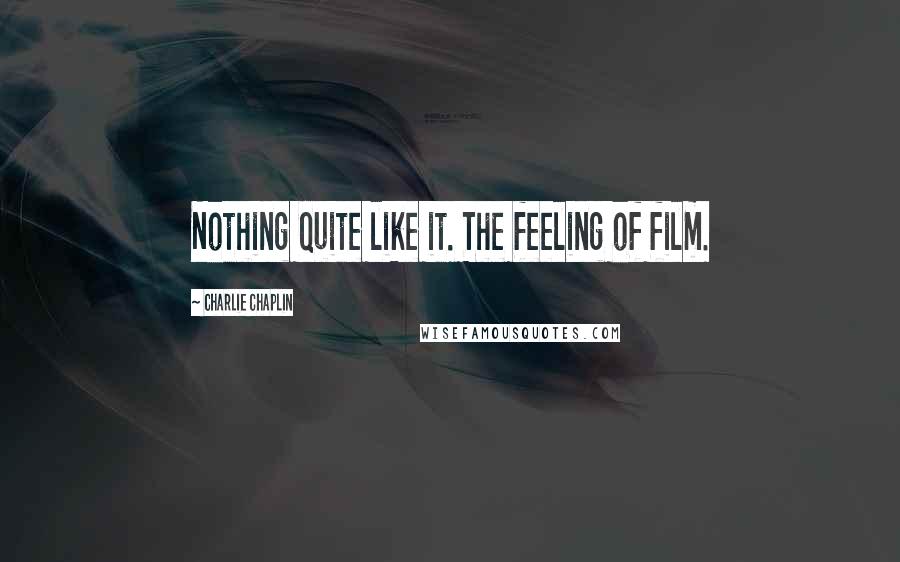 Charlie Chaplin Quotes: Nothing quite like it. The feeling of film.