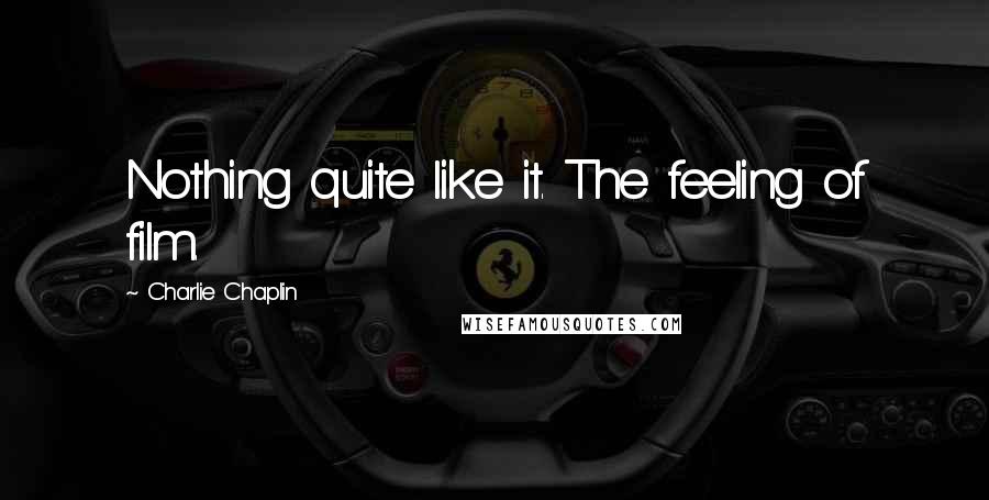 Charlie Chaplin Quotes: Nothing quite like it. The feeling of film.