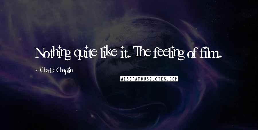 Charlie Chaplin Quotes: Nothing quite like it. The feeling of film.
