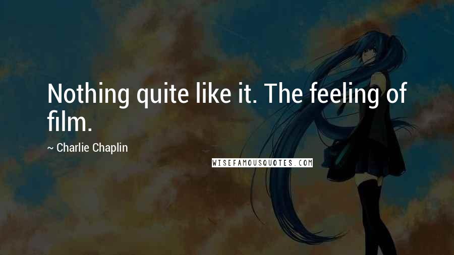 Charlie Chaplin Quotes: Nothing quite like it. The feeling of film.
