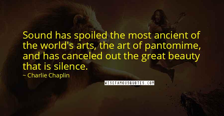 Charlie Chaplin Quotes: Sound has spoiled the most ancient of the world's arts, the art of pantomime, and has canceled out the great beauty that is silence.