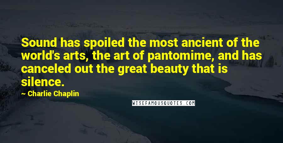 Charlie Chaplin Quotes: Sound has spoiled the most ancient of the world's arts, the art of pantomime, and has canceled out the great beauty that is silence.