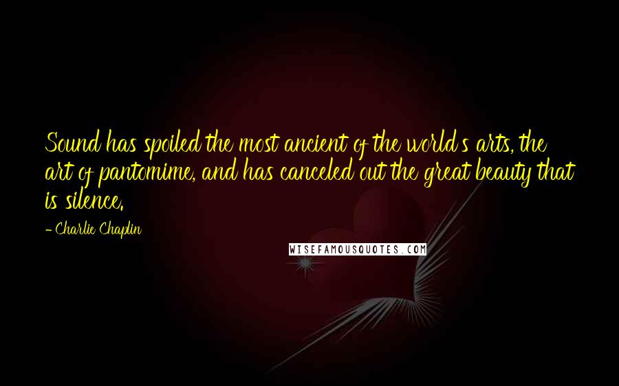 Charlie Chaplin Quotes: Sound has spoiled the most ancient of the world's arts, the art of pantomime, and has canceled out the great beauty that is silence.