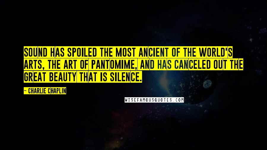 Charlie Chaplin Quotes: Sound has spoiled the most ancient of the world's arts, the art of pantomime, and has canceled out the great beauty that is silence.