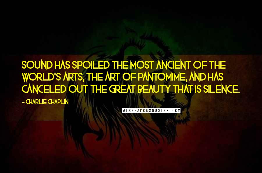 Charlie Chaplin Quotes: Sound has spoiled the most ancient of the world's arts, the art of pantomime, and has canceled out the great beauty that is silence.
