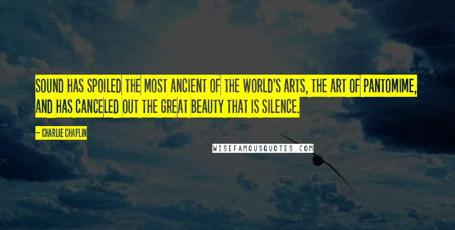 Charlie Chaplin Quotes: Sound has spoiled the most ancient of the world's arts, the art of pantomime, and has canceled out the great beauty that is silence.