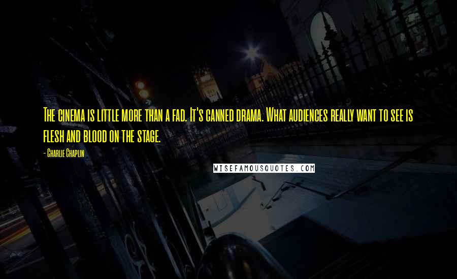 Charlie Chaplin Quotes: The cinema is little more than a fad. It's canned drama. What audiences really want to see is flesh and blood on the stage.