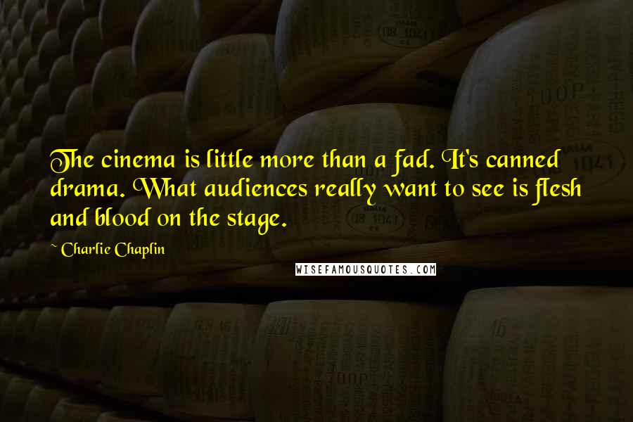 Charlie Chaplin Quotes: The cinema is little more than a fad. It's canned drama. What audiences really want to see is flesh and blood on the stage.