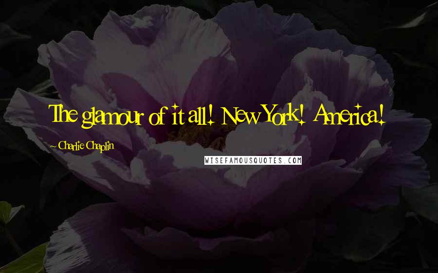 Charlie Chaplin Quotes: The glamour of it all! New York! America!