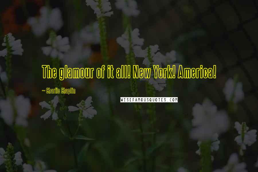 Charlie Chaplin Quotes: The glamour of it all! New York! America!